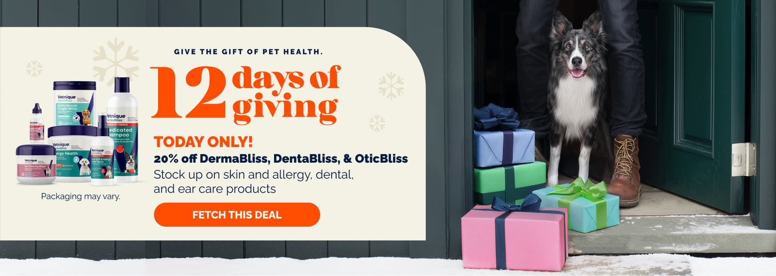 Give the gift of pet health. 12 days of giving. Today Only! 20% OFF DermaBliss, DentaBliss & OticBliss. Stock up on skin and allergy, dental, and ear care products. Fetch this deal. Pictured: DermaBliss, DentaBliss & OticBliss products. Packaging may vary. Border collie dog standing in doorway with owner and multi-colored presents.