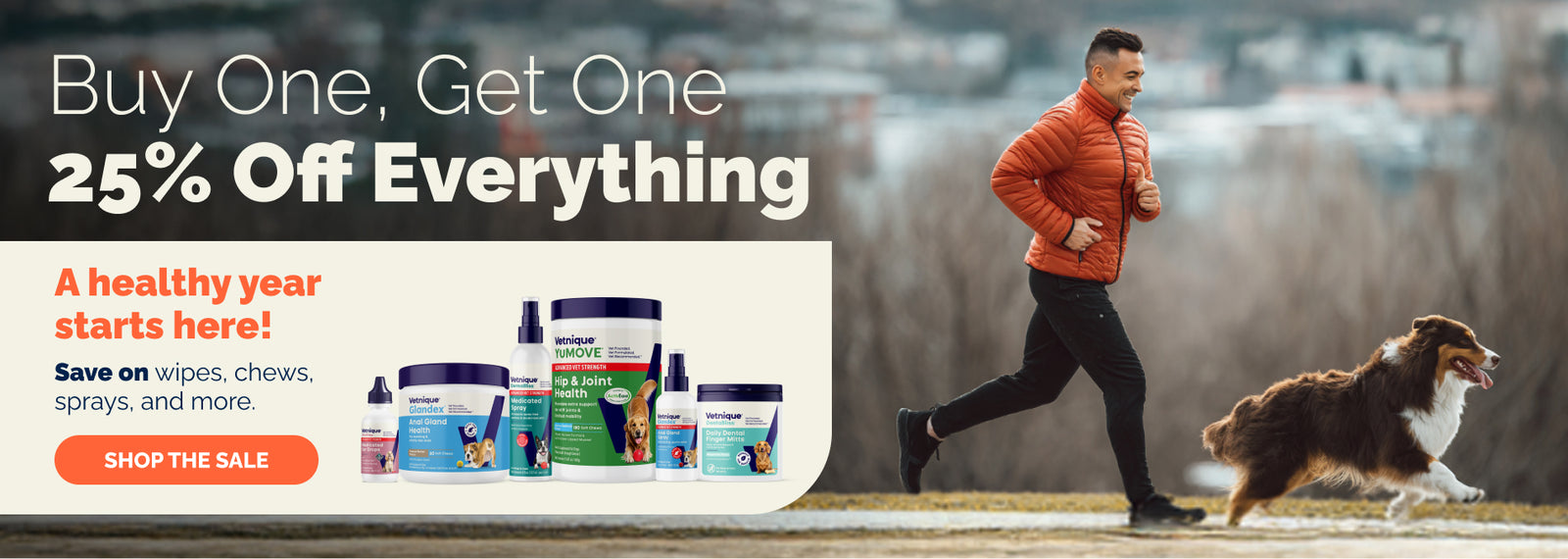 Buy One, Get One 25% Off Everything. A healthy year starts here! Save on wipes, chews, sprays, and more. Shop the sale.

Pictured: 6 Vetnique products. Man in orange coat jogging through the park with Australian shepherd dog.
